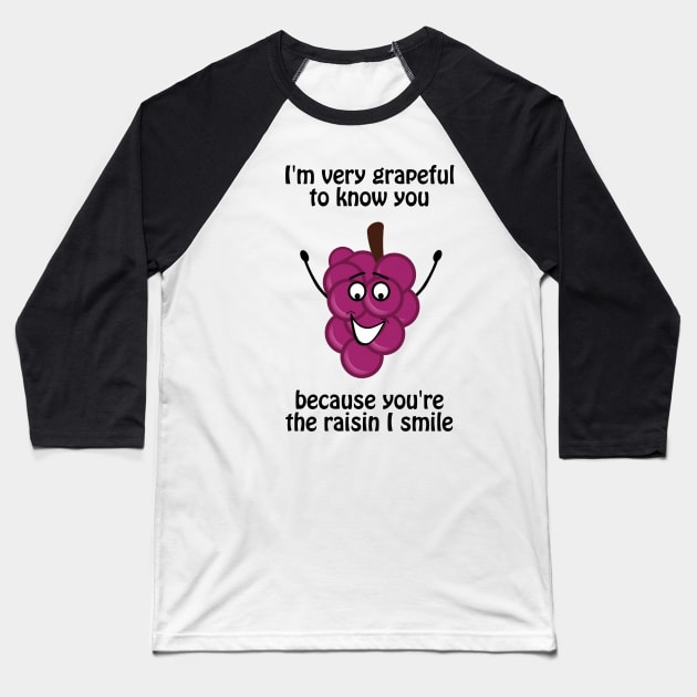 I'm very grapeful to know you, because you're the raisin I smile Baseball T-Shirt by punderful_day